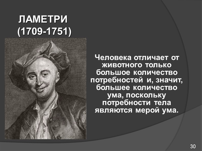 30 ЛАМЕТРИ   (1709-1751)   Человека отличает от животного только большое количество